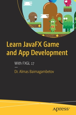 Learn JavaFX Game and App Development: With FXGL 17 - Baimagambetov, Almas