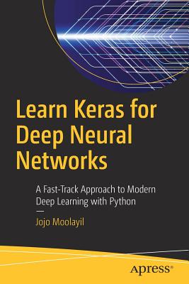 Learn Keras for Deep Neural Networks: A Fast-Track Approach to Modern Deep Learning with Python - Moolayil, Jojo