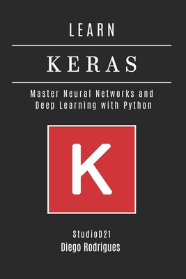 Learn Keras: Master Neural Networks and Deep Learning with Python - Rodrigues, Diego, and Smart Tech Content, Studiod21