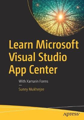 Learn Microsoft Visual Studio App Center: With Xamarin Forms - Mukherjee, Sunny