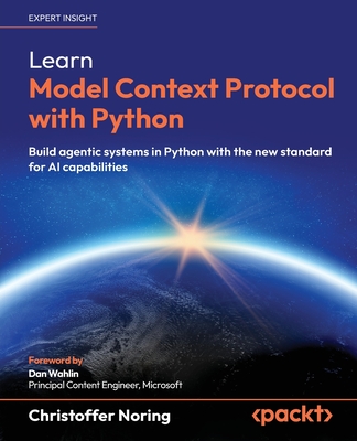 Learn Model Context Protocol with Python: Build agentic systems in Python with the new standard for AI capabilities - Noring, Christoffer, and Wahlin, Dan (Foreword by)