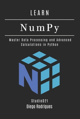 LEARN NumPy: Master Data Processing and Advanced Calculations in Python - Smart Tech Content, Studiod21, and Rodrigues, Diego