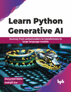 Learn Python Generative AI: Journey from autoencoders to transformers to large language models - 2nd Edition