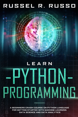 Learn Python Programming: A Beginners Crash Course on Python Language for Getting Started with Machine Learning, Data Science and Data Analytics - Russo, Russel R