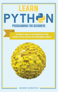Learn Python Programming for Beginners: The Complete Guide To Learn Coding with Python. Become Fluent in This High-Level Programming Language