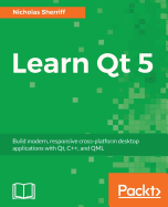 Learn Qt 5: Build modern, responsive cross-platform desktop applications with Qt, C++, and QML