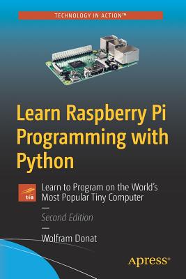 Learn Raspberry Pi Programming with Python: Learn to Program on the World's Most Popular Tiny Computer - Donat, Wolfram