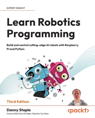 Learn Robotics Programming: Build and control cutting-edge AI robots with Raspberry Pi and Python - Staple, Danny, and McAleer, Kevin (Foreword by)
