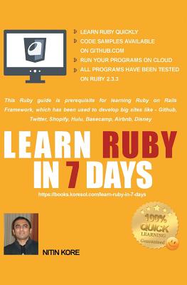 Learn Ruby in 7 Days: Ruby tutorial for Guaranteed quick learning. Ruby guide with many practical examples. This Ruby book covers frequently used concepts, required to build real life projects. - Kore, Nitin