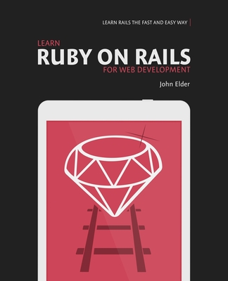 Learn Ruby On Rails For Web Development: Learn Rails The Fast And Easy Way! - Elder, John