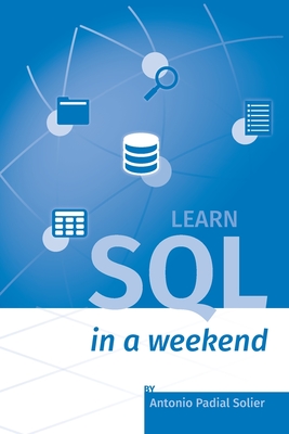 Learn SQL in a weekend: The definitive guide for creating and querying databases - Padial Solier, Antonio