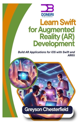 Learn Swift for Augmented Reality (AR) Development: Build AR Applications for iOS with Swift and ARKit - Chesterfield, Greyson