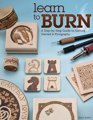 Learn to Burn: A Step-By-Step Guide to Getting Started in Pyrography - Easton, Simon