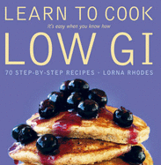 Learn to Cook Low GI: 70 Step-by-step Recipes - It's Easy When You Know How - Rhodes, Lorna