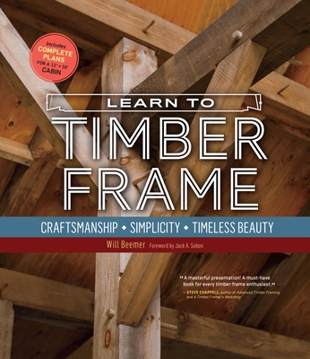 Learn to Timber Frame: Craftsmanship, Simplicity, Timeless Beauty - Beemer, Will, and Sobon, Jack A (Foreword by)