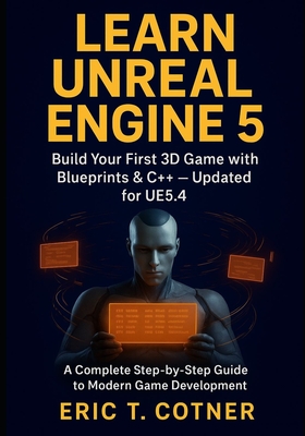 Learn Unreal Engine 5: Beginner's Guide to Game Development with Blueprints, C++, and Real-Time Graphics - Cotner, Eric T