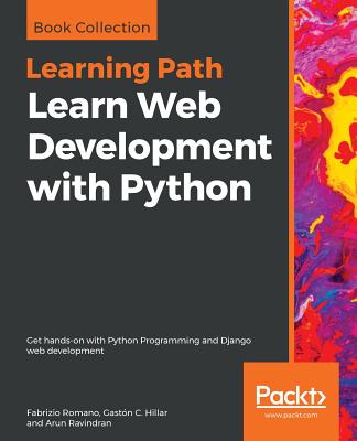 Learn Web Development with Python: Get hands-on with Python Programming and Django web development - Romano, Fabrizio, and C. Hillar, Gaston, and Ravindran, Arun