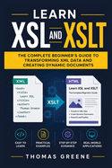 Learn XSL and XSLT: The Complete Beginner's Guide to Transforming XML Data and Creating Dynamic Documents