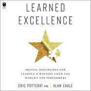 Learned Excellence: Mental Disciplines for Leading and Winning from the World's Top Performers