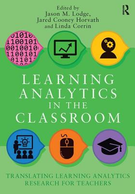 Learning Analytics in the Classroom: Translating Learning Analytics Research for Teachers - Lodge, Jason (Editor), and Horvath, Jared (Editor), and Corrin, Linda (Editor)