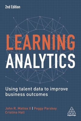 Learning Analytics: Using Talent Data to Improve Business Outcomes - Hall, Cristina, and Mattox, John R, II, and Parskey, Peggy