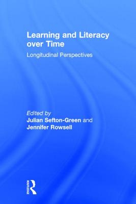 Learning and Literacy over Time: Longitudinal Perspectives - Sefton-Green, Julian, Dr. (Editor), and Rowsell, Jennifer, Dr. (Editor)