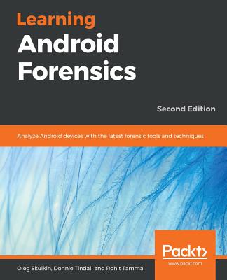Learning Android Forensics: Analyze Android devices with the latest forensic tools and techniques - Skulkin, Oleg, and Tindall, Donnie, and Tamma, Rohit