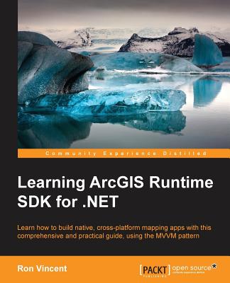Learning ArcGIS Runtime SDK for .NET: Build a GIS app Using ArcGIS Runtime SDK - Vincent, Ron