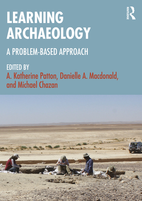 Learning Archaeology: A Problem-Based Approach - Patton, A Katherine (Editor), and MacDonald, Danielle A (Editor), and Chazan, Michael (Editor)