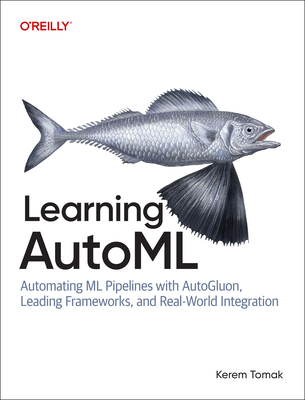 Learning Automl: Automating ML Pipelines with Autogluon, Leading Frameworks, and Real-World Integration - Tomak, Kerem