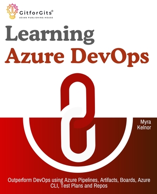 Learning Azure DevOps: Outperform DevOps using Azure Pipelines, Artifacts, Boards, Azure CLI, Test Plans and Repos - Kelnor, Myra