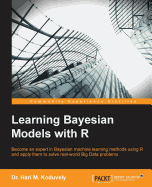 Learning Bayesian Models with R: Become an expert in Bayesian Machine Learning methods using R and apply them to solve real-world big data problems
