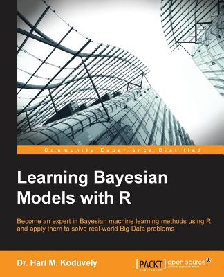 Learning Bayesian Models with R: Become an expert in Bayesian Machine Learning methods using R and apply them to solve real-world big data problems - Manassery Koduvely, Hari