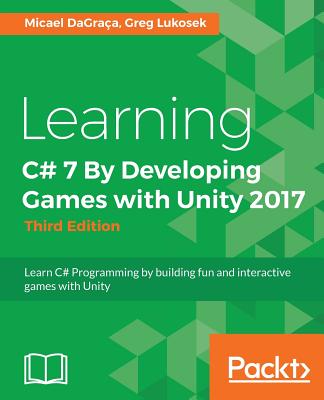 Learning C# 7 By Developing Games with Unity 2017 - Third Edition - DaGraca, Micael, and Lukosek, Greg