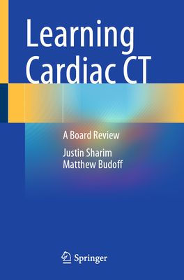 Learning Cardiac CT: A Board Review - Sharim, Justin, and Budoff, Matthew