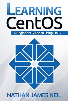 Learning CentOS: A Beginners Guide to Learning Linux - Neil, Nathan James