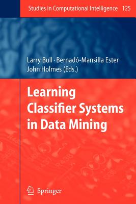 Learning Classifier Systems in Data Mining - Bull, Larry (Editor), and Bernad�-Mansilla, Ester (Editor), and Holmes, John (Editor)