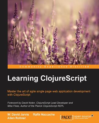 Learning ClojureScript: Master the art of agile single page web application development with ClojureScript - Jarvis, W. David, and Naccache, Rafik, and Rohner, Allen