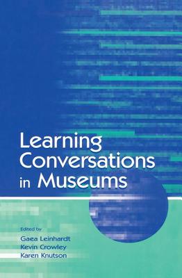 Learning Conversations in Museums - Leinhardt, Gaea (Editor), and Crowley, Kevin (Editor), and Knutson, Karen (Editor)