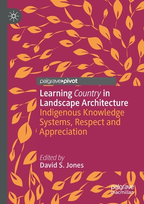 Learning Country in Landscape Architecture: Indigenous Knowledge Systems, Respect and Appreciation - Jones, David S. (Editor)