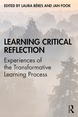Learning Critical Reflection: Experiences of the Transformative Learning Process - B�res, Laura (Editor), and Fook, Jan (Editor)