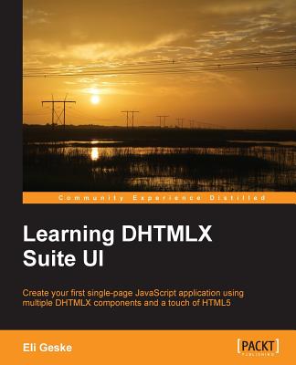 Learning DHTMLX Suite UI: Create your first single-page JavaScript application using multiple DHTMLX components and a touch of HTML5 - Geske, Eli