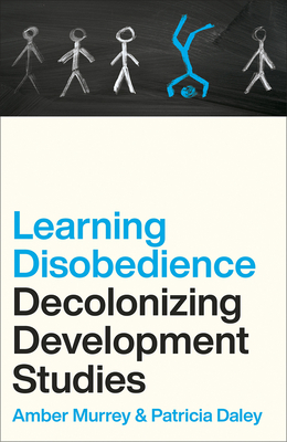 Learning Disobedience: Decolonizing Development Studies - Murrey, Amber, and Daley, Patricia