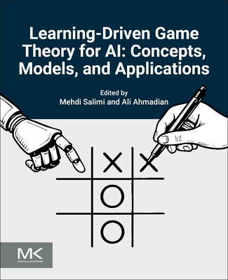 Learning-Driven Game Theory for AI: Concepts, Models, and Applications - Salimi, Mehdi (Editor), and Ahmadian, Ali, PhD (Editor)