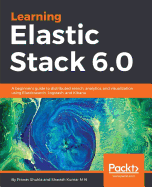 Learning Elastic Stack 6.0: A beginner's guide to distributed search, analytics, and visualization using Elasticsearch, Logstash and Kibana