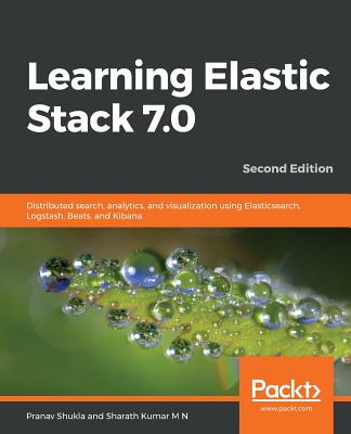 Learning Elastic Stack 7.0: Distributed search, analytics, and visualization using Elasticsearch, Logstash, Beats, and Kibana - Shukla, Pranav, and Kumar, Sharath