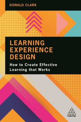 Learning Experience Design: How to Create Effective Learning that Works - Clark, Donald