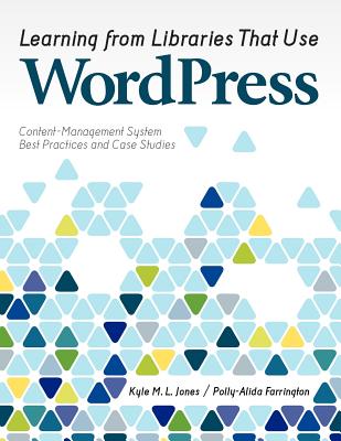 Learning from Libraries That Use Wordpress: Content-Management System Best Practices and Case Studies - Jones, Kyle M, and Farrington, Polly-Alida