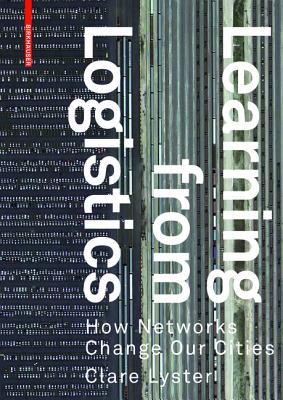 Learning from Logistics: How Networks Change Our Cities - Lyster, Clare