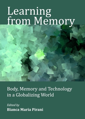 Learning from Memory: Body, Memory and Technology in a Globalizing World - Pirani, Bianca Maria (Editor), and Varga, Ivan